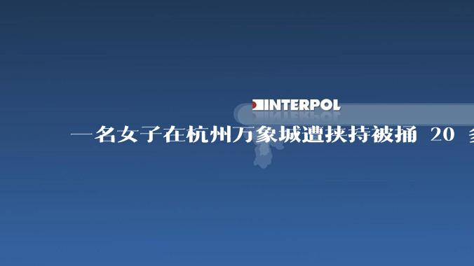一名女子在杭州万象城遭挟持被捅 20 多刀，隆胸***体救了一命，这反映出哪些公安系统的问题？