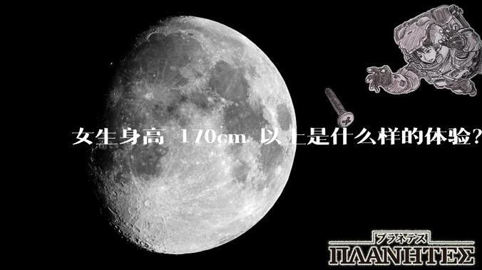 女生身高 170cm 以上是什么样的体验？