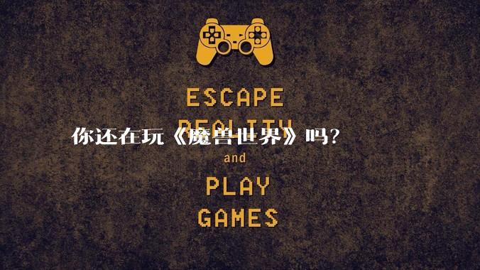 你还在玩《魔兽世界》吗？